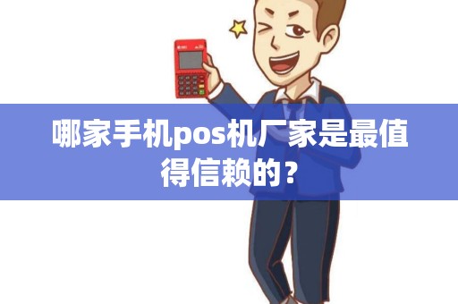 哪家手机pos机厂家是最值得信赖的？