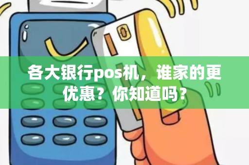 各大银行pos机，谁家的更优惠？你知道吗？