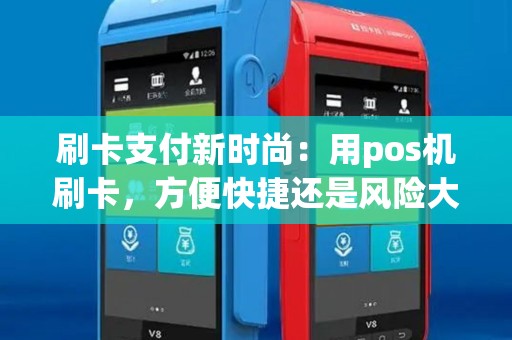 刷卡支付新时尚：用pos机刷卡，方便快捷还是风险大？