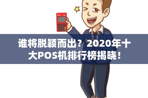 谁将脱颖而出？2020年十大POS机排行榜揭晓！