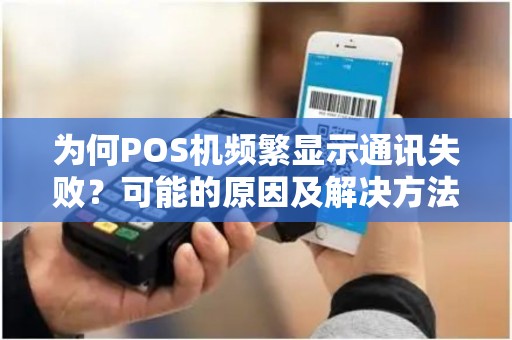 为何POS机频繁显示通讯失败？可能的原因及解决方法大揭秘！