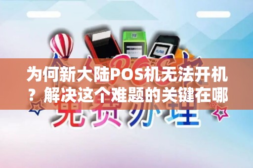 为何新大陆POS机无法开机？解决这个难题的关键在哪里？