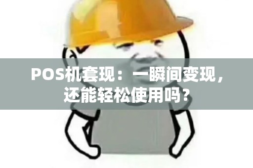 POS机套现：一瞬间变现，还能轻松使用吗？