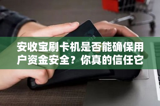 安收宝刷卡机是否能确保用户资金安全？你真的信任它吗？