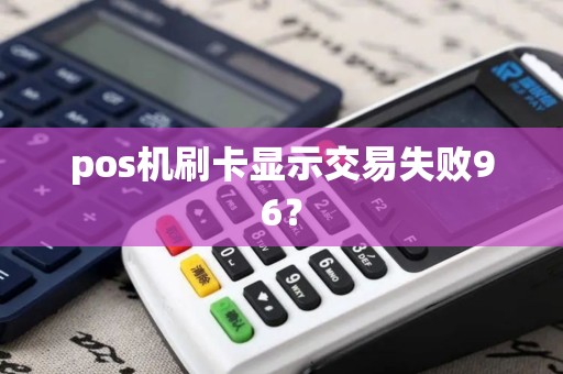 pos机刷卡显示交易失败96？