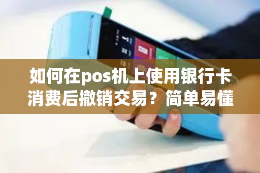如何在pos机上使用银行卡消费后撤销交易？简单易懂的教程！