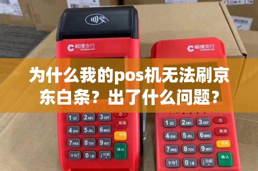 为什么我的pos机无法刷京东白条？出了什么问题？