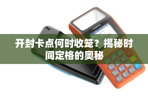 开封卡点何时收笼？揭秘时间定格的奥秘