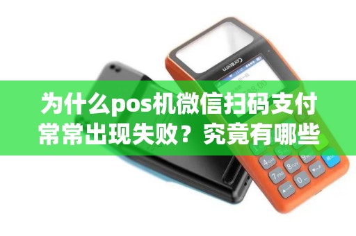 为什么pos机微信扫码支付常常出现失败？究竟有哪些原因？