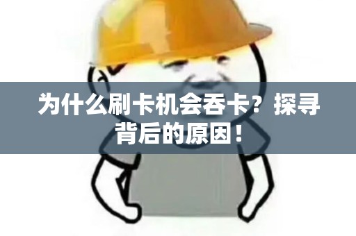 为什么刷卡机会吞卡？探寻背后的原因！