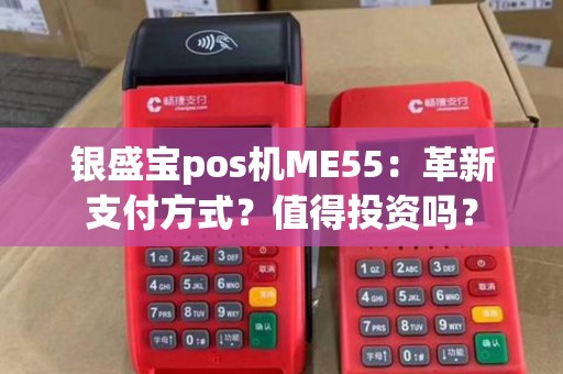 银盛宝pos机ME55：革新支付方式？值得投资吗？