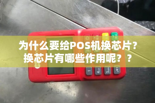 为什么要给POS机换芯片？换芯片有哪些作用呢？？