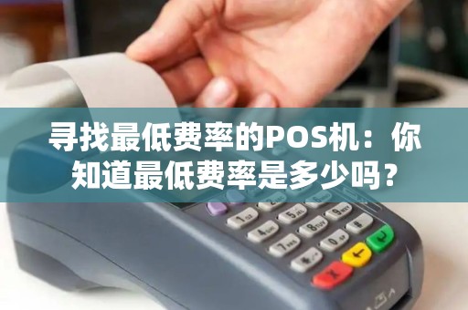 寻找最低费率的POS机：你知道最低费率是多少吗？