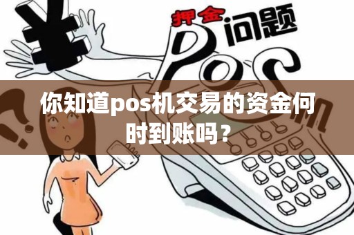 你知道pos机交易的资金何时到账吗？
