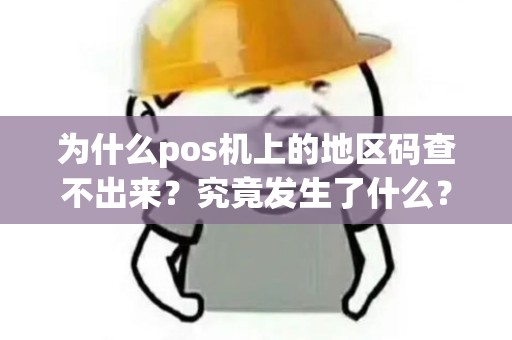 为什么pos机上的地区码查不出来？究竟发生了什么？