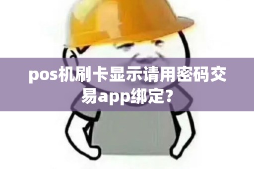 pos机刷卡显示请用密码交易app绑定？