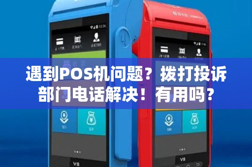 遇到POS机问题？拨打投诉部门电话解决！有用吗？
