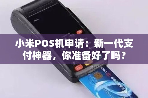 小米POS机申请：新一代支付神器，你准备好了吗？