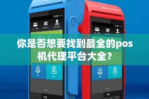 你是否想要找到最全的pos机代理平台大全？