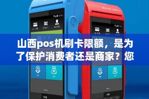 山西pos机刷卡限额，是为了保护消费者还是商家？您认为应如何平衡双方利益？