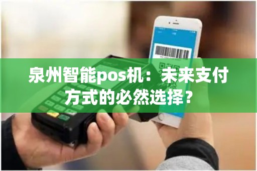 泉州智能pos机：未来支付方式的必然选择？