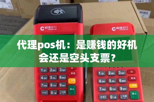代理pos机：是赚钱的好机会还是空头支票？