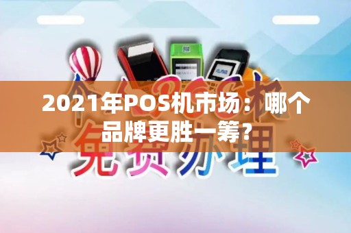 2021年POS机市场：哪个品牌更胜一筹？