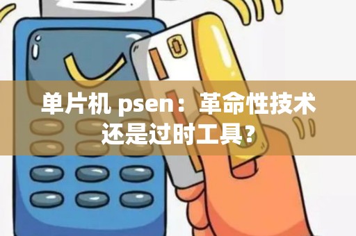 单片机 psen：革命性技术还是过时工具？