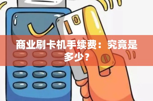 商业刷卡机手续费：究竟是多少？