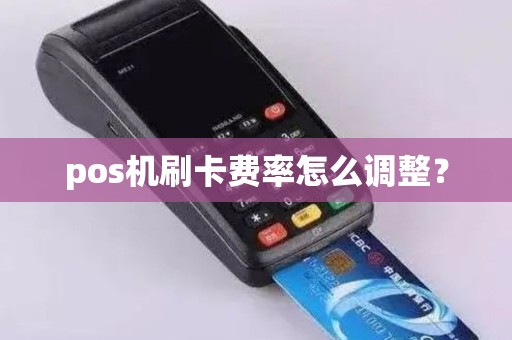 pos机刷卡费率怎么调整？