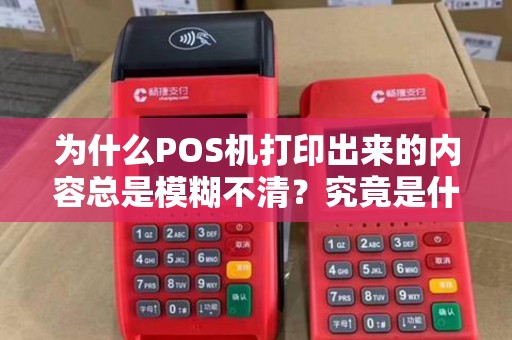 为什么POS机打印出来的内容总是模糊不清？究竟是什么原因导致的呢？