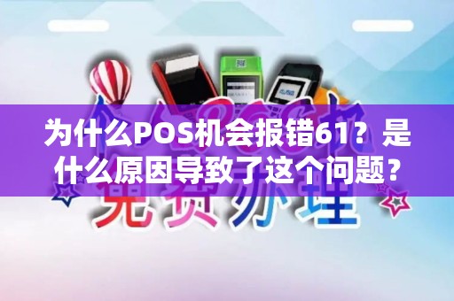 为什么POS机会报错61？是什么原因导致了这个问题？