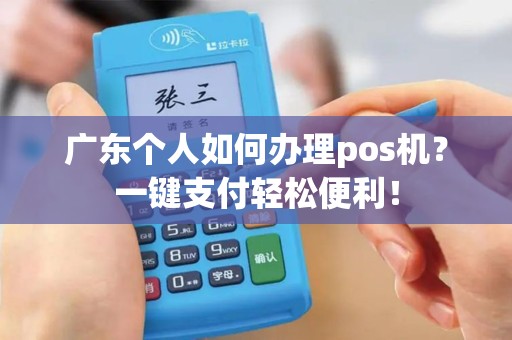 广东个人如何办理pos机？一键支付轻松便利！