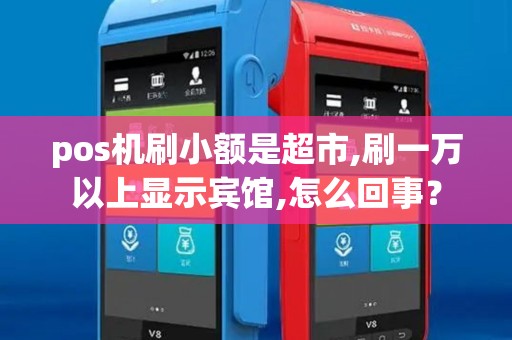 pos机刷小额是超市,刷一万以上显示宾馆,怎么回事？