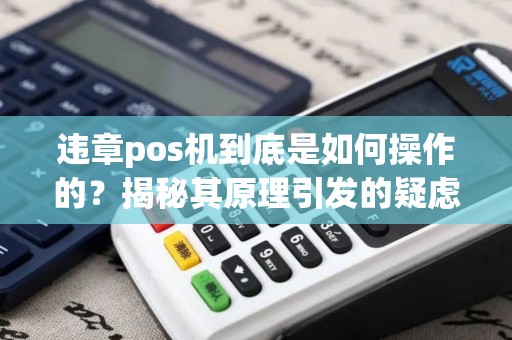 违章pos机到底是如何操作的？揭秘其原理引发的疑虑