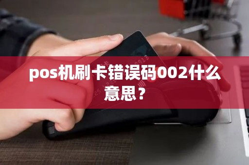 pos机刷卡错误码002什么意思？