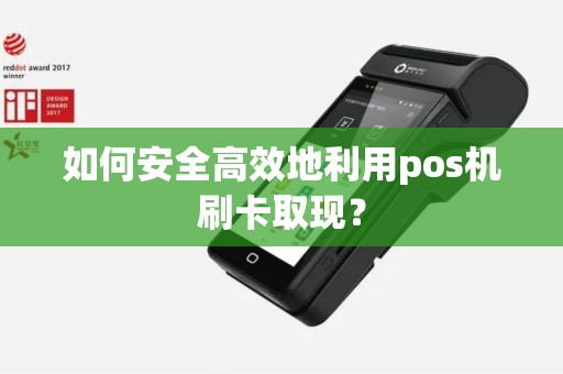 如何安全高效地利用pos机刷卡取现？