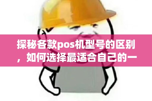 探秘各款pos机型号的区别，如何选择最适合自己的一款？