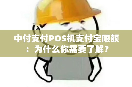 中付支付POS机支付宝限额：为什么你需要了解？