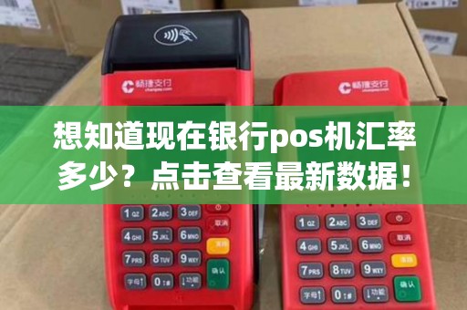 想知道现在银行pos机汇率多少？点击查看最新数据！