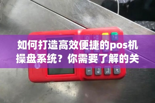 如何打造高效便捷的pos机操盘系统？你需要了解的关键因素是什么？