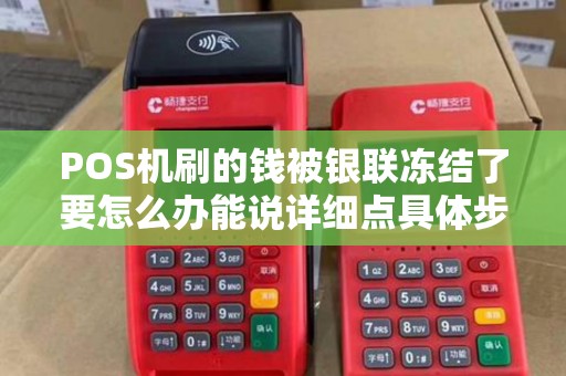 POS机刷的钱被银联冻结了要怎么办能说详细点具体步骤吗