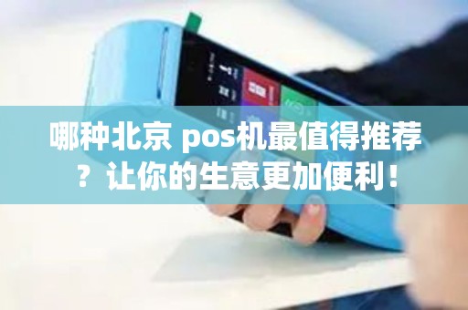 哪种北京 pos机最值得推荐？让你的生意更加便利！