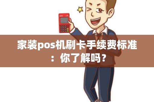 家装pos机刷卡手续费标准：你了解吗？