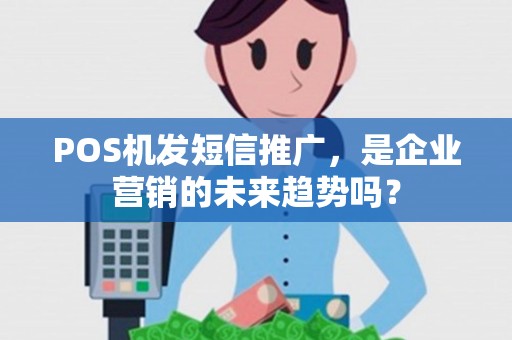 POS机发短信推广，是企业营销的未来趋势吗？