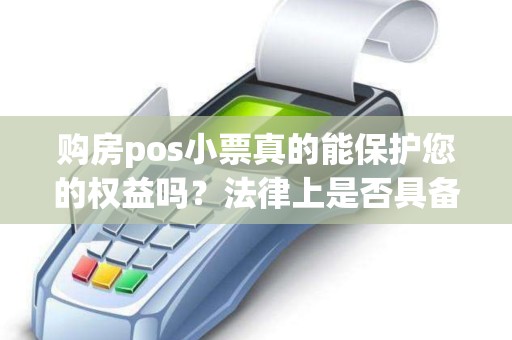 购房pos小票真的能保护您的权益吗？法律上是否具备效力？