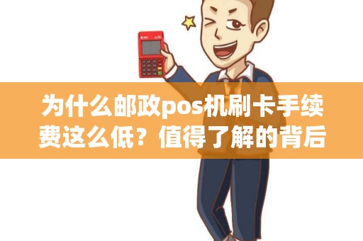 为什么邮政pos机刷卡手续费这么低？值得了解的背后原因是什么？