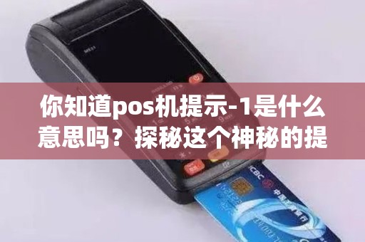你知道pos机提示-1是什么意思吗？探秘这个神秘的提示信息！