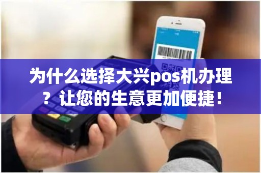 为什么选择大兴pos机办理？让您的生意更加便捷！