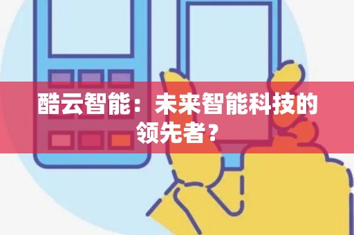 酷云智能：未来智能科技的领先者？